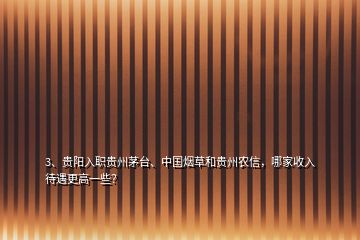 3、貴陽入職貴州茅臺、中國煙草和貴州農(nóng)信，哪家收入待遇更高一些？