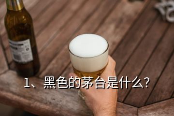 1、黑色的茅臺是什么？