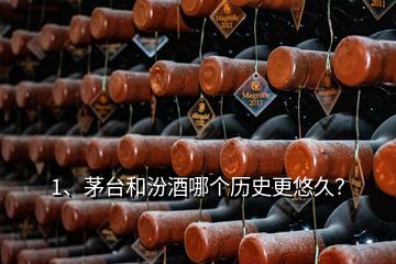 1、茅臺(tái)和汾酒哪個(gè)歷史更悠久？