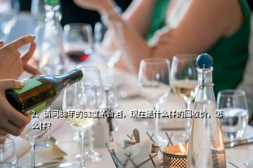 2、請(qǐng)問(wèn)88年的53度茅臺(tái)酒，現(xiàn)在是什么樣的回收價(jià)，怎么樣？