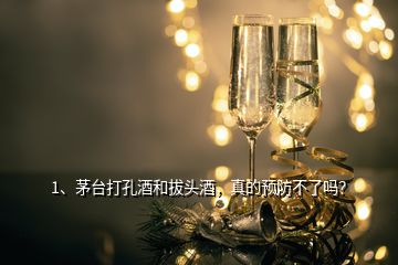 1、茅臺(tái)打孔酒和拔頭酒，真的預(yù)防不了嗎？