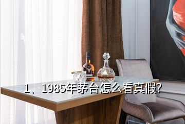 1、1985年茅臺怎么看真假？