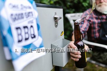 1、我收藏一瓶78年的茅臺酒，現(xiàn)在什么價錢？