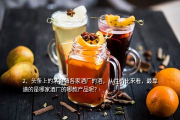 2、頭條上的茅臺鎮(zhèn)各家酒廠的酒，從性價比來看，最靠譜的是哪家酒廠的哪款產(chǎn)品呢？