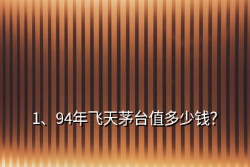 1、94年飛天茅臺(tái)值多少錢？