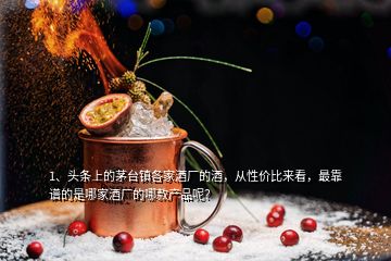 1、頭條上的茅臺(tái)鎮(zhèn)各家酒廠的酒，從性價(jià)比來(lái)看，最靠譜的是哪家酒廠的哪款產(chǎn)品呢？