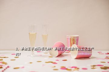 3、茅臺(tái)王子酒有哪幾種？茅臺(tái)王子酒是什么工藝生產(chǎn)的？