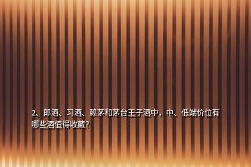 2、郎酒、習(xí)酒、賴茅和茅臺(tái)王子酒中，中、低端價(jià)位有哪些酒值得收藏？