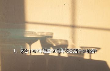 1、茅臺1999年建國50周年紀(jì)念酒什么價(jià)格？