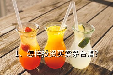 1、怎樣投資買賣茅臺(tái)酒？