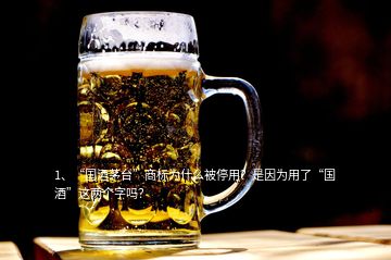 1、“國酒茅臺”商標(biāo)為什么被停用？是因為用了“國酒”這兩個字嗎？