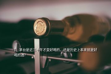 1、茅臺(tái)是近三十年才變好喝的，還是歷史上本來就是好喝的酒？