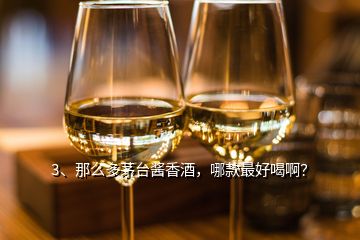 3、那么多茅臺(tái)醬香酒，哪款最好喝??？