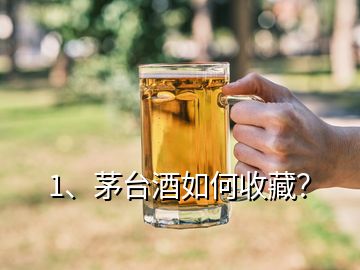 1、茅臺酒如何收藏？