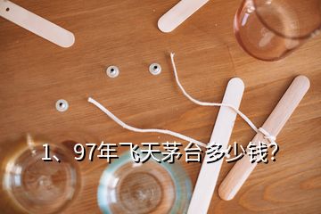 1、97年飛天茅臺多少錢？