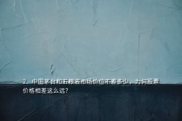 2、中國茅臺(tái)和五糧液市場(chǎng)價(jià)位不差多少，為何股票價(jià)格相差這么遠(yuǎn)？