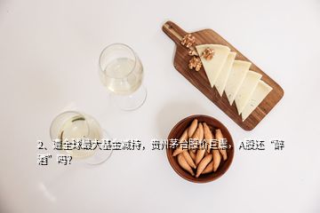 2、遭全球最大基金減持，貴州茅臺(tái)股價(jià)巨震，A股還“醉酒”嗎？