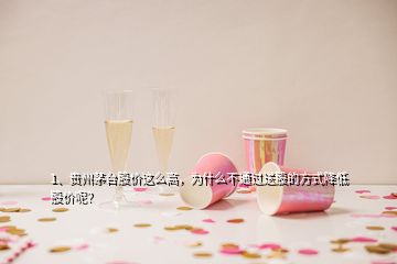 1、貴州茅臺(tái)股價(jià)這么高，為什么不通過(guò)送股的方式降低股價(jià)呢？