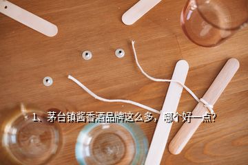 1、茅臺(tái)鎮(zhèn)醬香酒品牌這么多，哪個(gè)好一點(diǎn)？