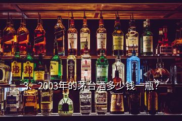 3、2003年的茅臺(tái)酒多少錢(qián)一瓶？