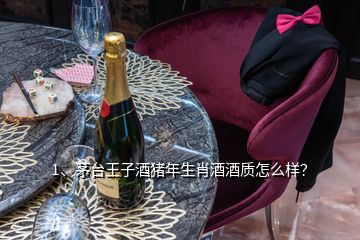 1、茅臺王子酒豬年生肖酒酒質(zhì)怎么樣？