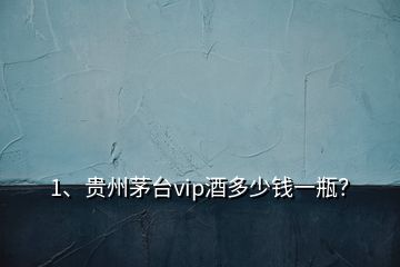 1、貴州茅臺(tái)vip酒多少錢一瓶？