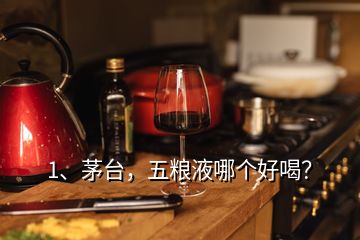 1、茅臺(tái)，五糧液哪個(gè)好喝？