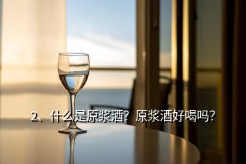 2、什么是原漿酒？原漿酒好喝嗎？