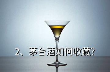 2、茅臺酒如何收藏？