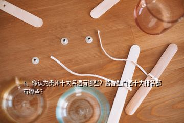 1、你認為貴州十大名酒有哪些？醬香型白酒十大排名都有哪些？