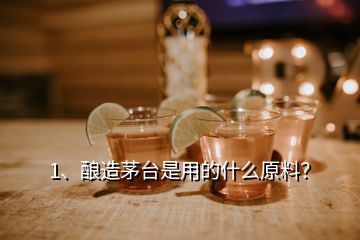 1、釀造茅臺是用的什么原料？