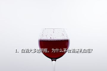 1、白酒大多透明瓶，為什么茅臺(tái)酒是乳白瓶？