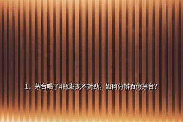 1、茅臺(tái)喝了4瓶發(fā)現(xiàn)不對(duì)勁，如何分辨真假茅臺(tái)？