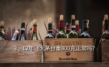 3、12年飛天茅臺(tái)重800克正常嗎？