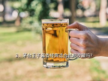 3、茅臺王子醬香經典適合長期收藏嗎？