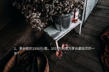 2、茅臺(tái)批價(jià)2150元/瓶，2019為何成為茅臺(tái)最缺貨的一年？