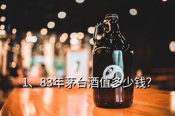 1、83年茅臺酒值多少錢？