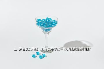 1、茅臺(tái)這么有錢，為什么不拿出一部分錢來(lái)發(fā)展科技？