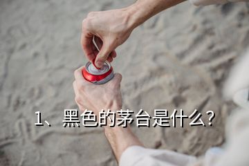 1、黑色的茅臺(tái)是什么？