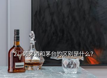 2、賴茅酒和茅臺的區(qū)別是什么？