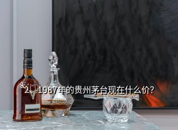 2、1987年的貴州茅臺現(xiàn)在什么價？