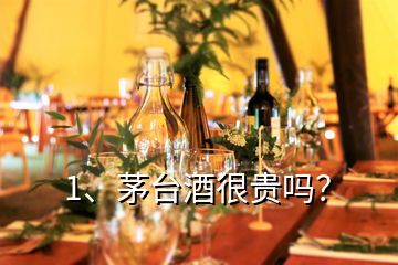 1、茅臺(tái)酒很貴嗎？