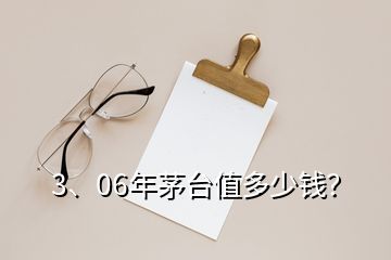 3、06年茅臺(tái)值多少錢？