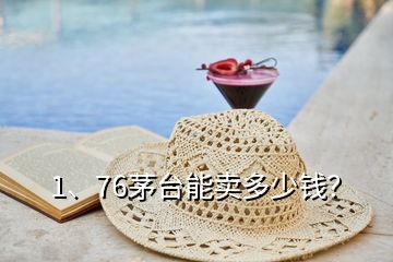 1、76茅臺(tái)能賣多少錢？