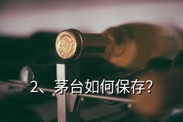 2、茅臺(tái)如何保存？