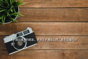 4、請問懂酒的朋友，茅臺王子酒怎么樣，是否有儲存價值？