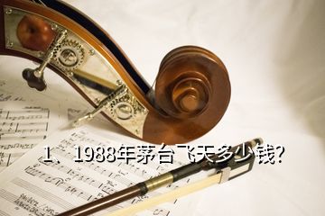 1、1988年茅臺飛天多少錢？