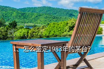 1、怎么鑒定1983年的茅臺？