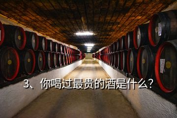 3、你喝過(guò)最貴的酒是什么？