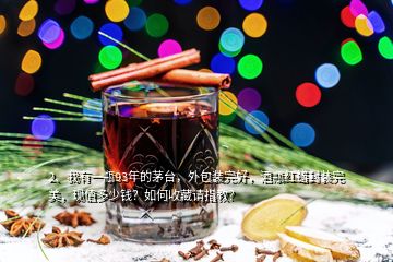 2、我有一瓶93年的茅臺(tái)，外包裝完好，酒瓶紅蠟封裝完美，現(xiàn)值多少錢？如何收藏請(qǐng)指教？